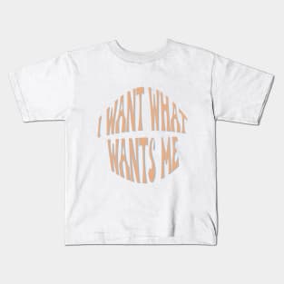 I want what wants me Kids T-Shirt